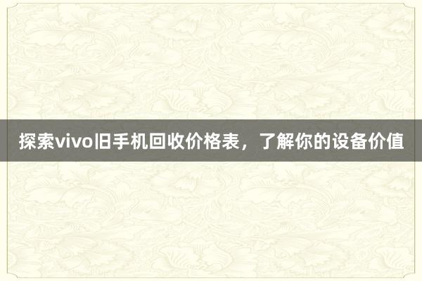 探索vivo旧手机回收价格表，了解你的设备价值